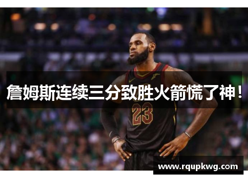 詹姆斯连续三分致胜火箭慌了神！